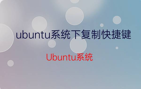 ubuntu系统下复制快捷键 Ubuntu系统 复制 快捷键 使用方法